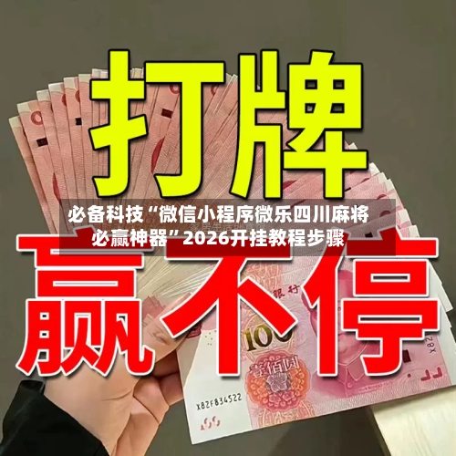 必备科技“微信小程序微乐四川麻将必赢神器”2026开挂教程步骤-第2张图片