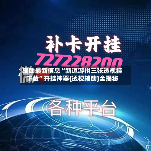 辅助最新信息“新道游拼三张透视挂下载”开挂神器{透视辅助}全揭秘-第3张图片