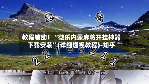 教程辅助！“微乐内蒙麻将开挂神器下载安装”(详细透视教程)-知乎-第3张图片