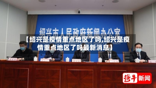 【绍兴是疫情重点地区了吗,绍兴是疫情重点地区了吗最新消息】-第2张图片