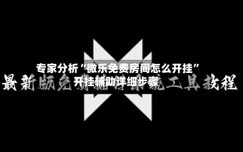 专家分析“微乐免费房间怎么开挂	”开挂辅助详细步骤-第2张图片