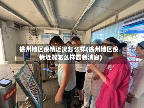 徐州地区疫情近况怎么样(徐州地区疫情近况怎么样最新消息)-第3张图片