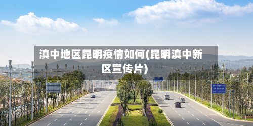 滇中地区昆明疫情如何(昆明滇中新区宣传片)-第2张图片