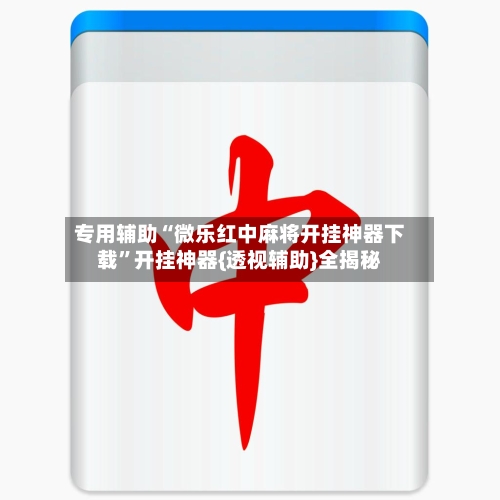专用辅助“微乐红中麻将开挂神器下载”开挂神器{透视辅助}全揭秘