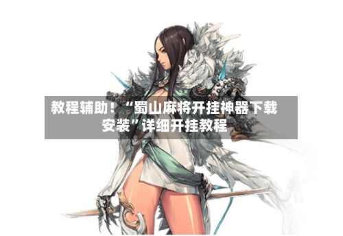 教程辅助！“蜀山麻将开挂神器下载安装”详细开挂教程