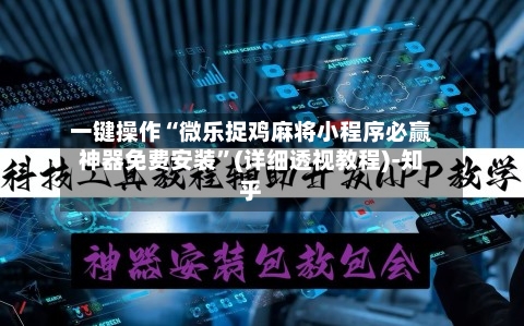 一键操作“微乐捉鸡麻将小程序必赢神器免费安装”(详细透视教程)-知乎-第2张图片
