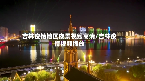 吉林疫情地区夜景视频高清/吉林疫情视频播放