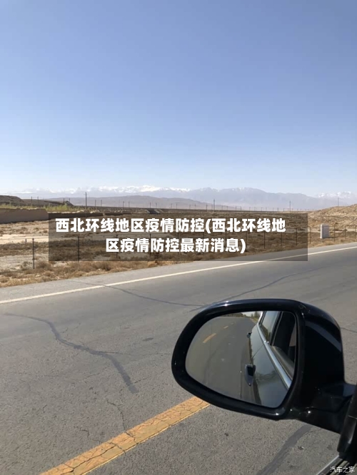 西北环线地区疫情防控(西北环线地区疫情防控最新消息)
