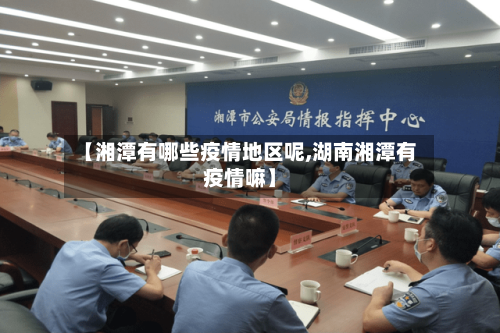 【湘潭有哪些疫情地区呢,湖南湘潭有疫情嘛】-第3张图片
