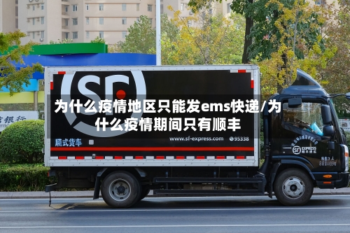 为什么疫情地区只能发ems快递/为什么疫情期间只有顺丰