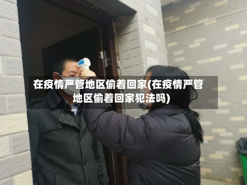 在疫情严管地区偷着回家(在疫情严管地区偷着回家犯法吗)-第2张图片