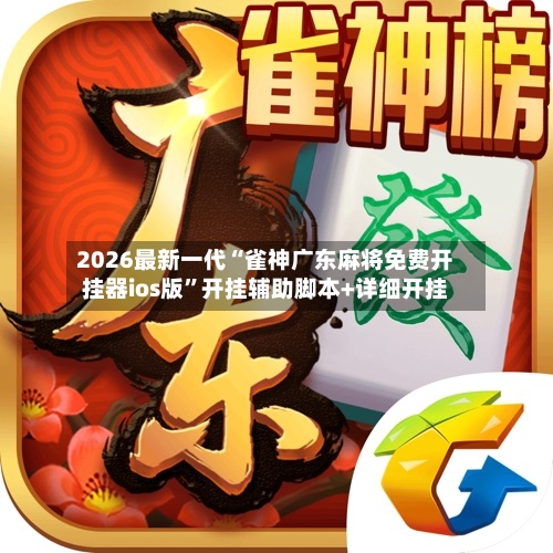 2026最新一代“雀神广东麻将免费开挂器ios版”开挂辅助脚本+详细开挂-第3张图片