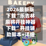 2026最新版下载“乐吉林麻将开挂神器下载”开挂辅助脚本+详细开挂安装教程