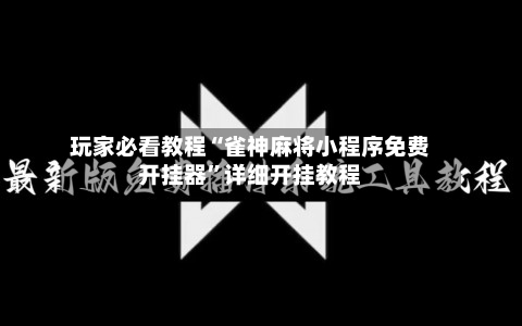玩家必看教程“雀神麻将小程序免费开挂器	”详细开挂教程-第2张图片