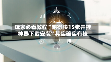 玩家必看教程“跑得快15张开挂神器下载安装”其实确实有挂-第2张图片