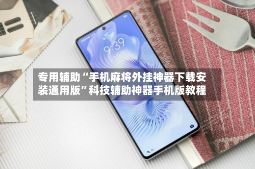 专用辅助“手机麻将外挂神器下载安装通用版	”科技辅助神器手机版教程-第2张图片