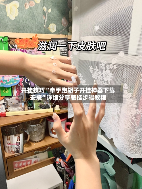 开挂技巧“牵手跑胡子开挂神器下载安装”详细分享装挂步骤教程-第2张图片