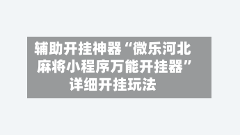 辅助开挂神器“微乐河北麻将小程序万能开挂器”详细开挂玩法-第2张图片