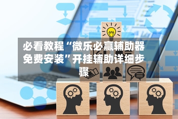 必看教程“微乐必赢辅助器免费安装”开挂辅助详细步骤-第2张图片