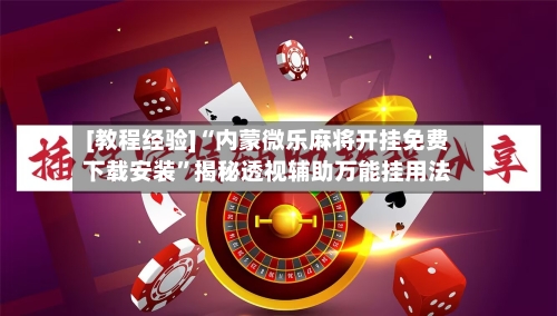 [教程经验]“内蒙微乐麻将开挂免费下载安装	”揭秘透视辅助万能挂用法-第2张图片