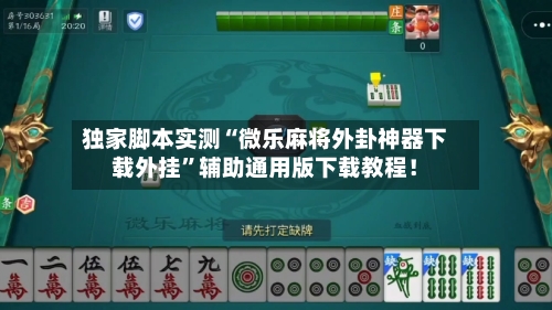 独家脚本实测“微乐麻将外卦神器下载外挂	”辅助通用版下载教程！-第2张图片