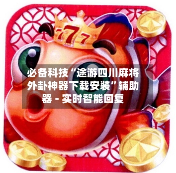 必备科技“途游四川麻将外卦神器下载安装”辅助器 - 实时智能回复-第2张图片