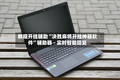 教程开挂辅助“决胜麻将开挂神器软件”辅助器 - 实时智能回复