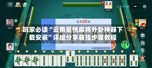 玩家必读“云南星悦麻将外卦神器下载安装	”详细分享装挂步骤教程-第3张图片