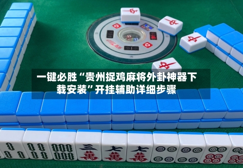 一键必胜“贵州捉鸡麻将外卦神器下载安装	”开挂辅助详细步骤-第2张图片