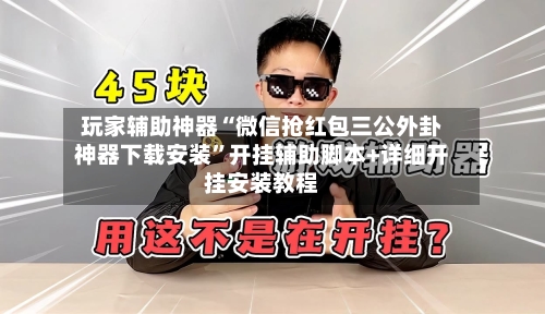 玩家辅助神器“微信抢红包三公外卦神器下载安装”开挂辅助脚本+详细开挂安装教程