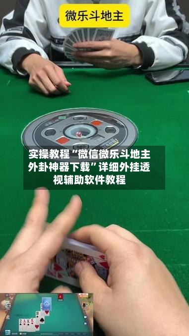 实操教程“微信微乐斗地主外卦神器下载”详细外挂透视辅助软件教程-第2张图片