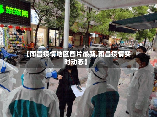 【南昌疫情地区图片最新,南昌疫情实时动态】