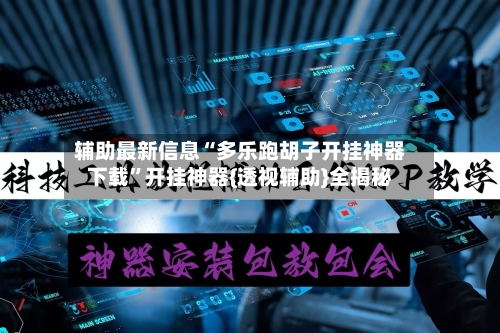 辅助最新信息“多乐跑胡子开挂神器下载	”开挂神器{透视辅助}全揭秘-第3张图片