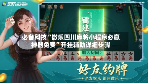 必备科技“微乐四川麻将小程序必赢神器免费”开挂辅助详细步骤
