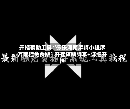 开挂辅助工具“微乐河南麻将小程序万能挂免费版	”开挂辅助脚本+详细开挂-第2张图片