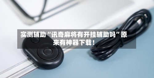 实测辅助“讯奇麻将有开挂辅助吗”原来有神器下载！