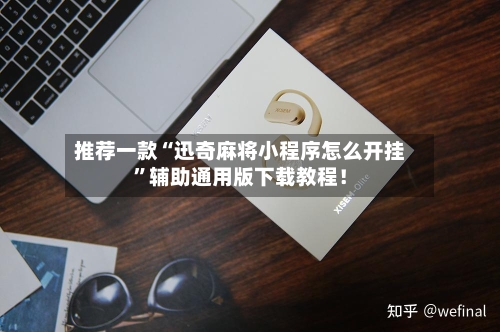 推荐一款“迅奇麻将小程序怎么开挂”辅助通用版下载教程！-第3张图片