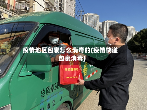 疫情地区包裹怎么消毒的(疫情快递包裹消毒)-第3张图片