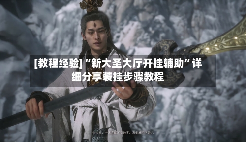 [教程经验]“新大圣大厅开挂辅助	”详细分享装挂步骤教程-第2张图片