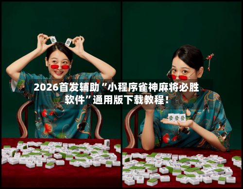 2026首发辅助“小程序雀神麻将必胜软件”通用版下载教程！-第2张图片
