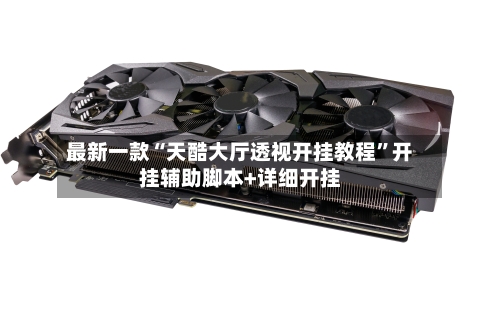 最新一款“天酷大厅透视开挂教程”开挂辅助脚本+详细开挂