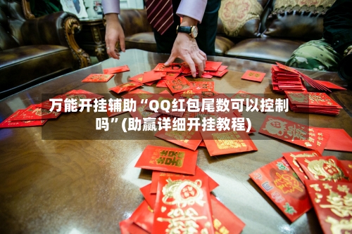 万能开挂辅助“QQ红包尾数可以控制吗”(助赢详细开挂教程)-第2张图片