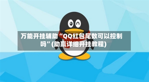 万能开挂辅助“QQ红包尾数可以控制吗”(助赢详细开挂教程)-第3张图片