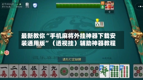最新教你“手机麻将外挂神器下载安装通用版”（透视挂）辅助神器教程-第3张图片