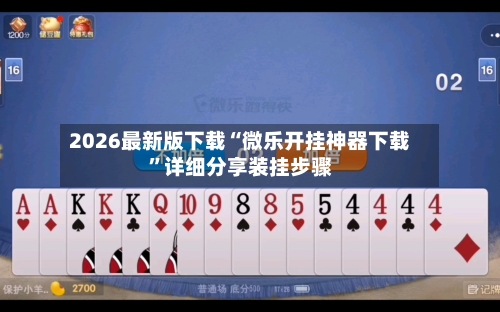 2026最新版下载“微乐开挂神器下载”详细分享装挂步骤-第2张图片