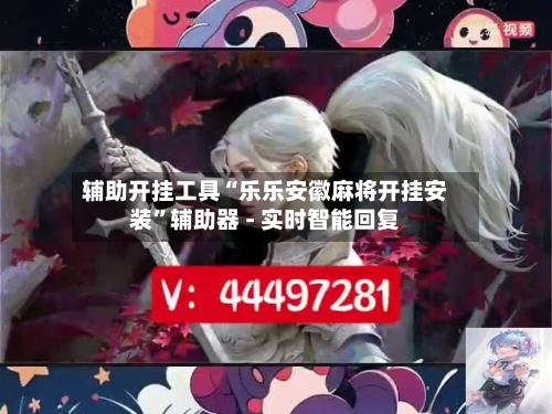 辅助开挂工具“乐乐安徽麻将开挂安装”辅助器 - 实时智能回复-第3张图片