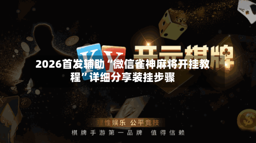 2026首发辅助“微信雀神麻将开挂教程”详细分享装挂步骤-第2张图片
