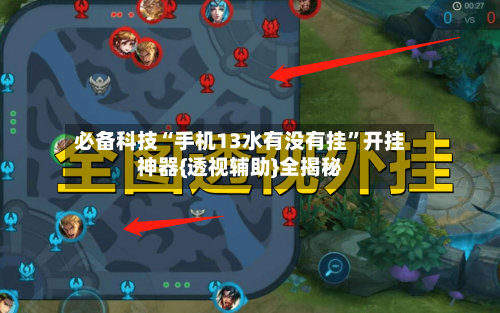 必备科技“手机13水有没有挂”开挂神器{透视辅助}全揭秘-第2张图片