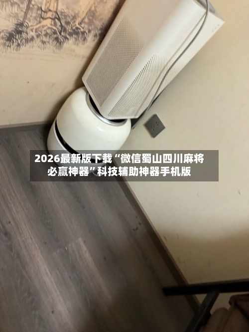 2026最新版下载“微信蜀山四川麻将必赢神器	”科技辅助神器手机版-第2张图片