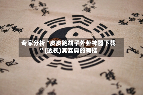 专家分析“皮皮跑胡子外卦神器下载”(透视)其实真的有挂-第2张图片